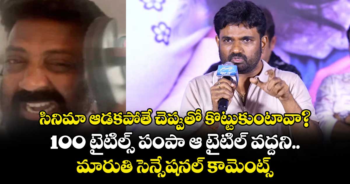 సినిమా ఆడకపోతే చెప్పుతో కొట్టుకుంటావా? 100 టైటిల్స్ పంపా ఆ టైటిల్ వద్దని.. మారుతి సెన్సేషనల్ కామెంట్స్