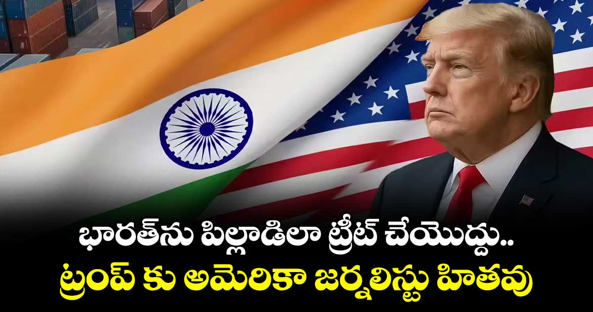 భారత్ ను  పిల్లాడిలా ట్రీట్ చేయొద్దు ..ట్రంప్  కు అమెరికా జర్నలిస్టు హితవు