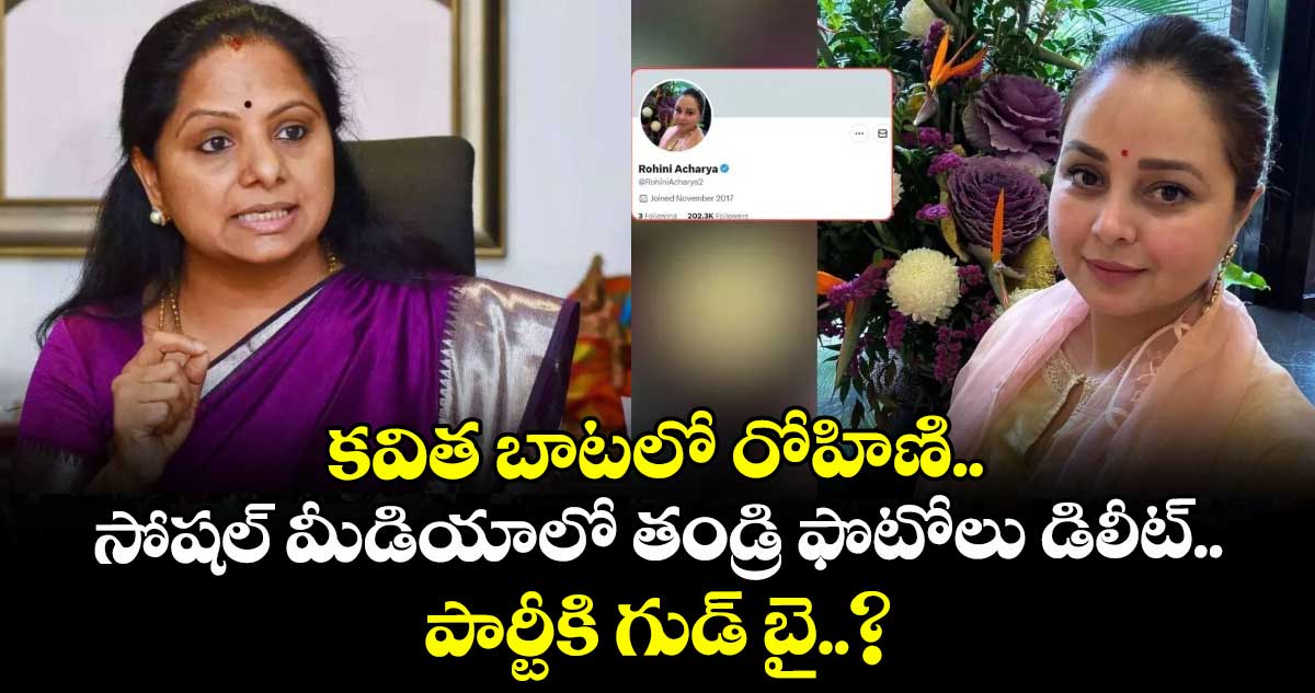 కవిత బాటలో రోహిణి.. సోషల్ మీడియాలో తండ్రి ఫొటోలు డిలీట్.. పార్టీకి గుడ్ బై..?