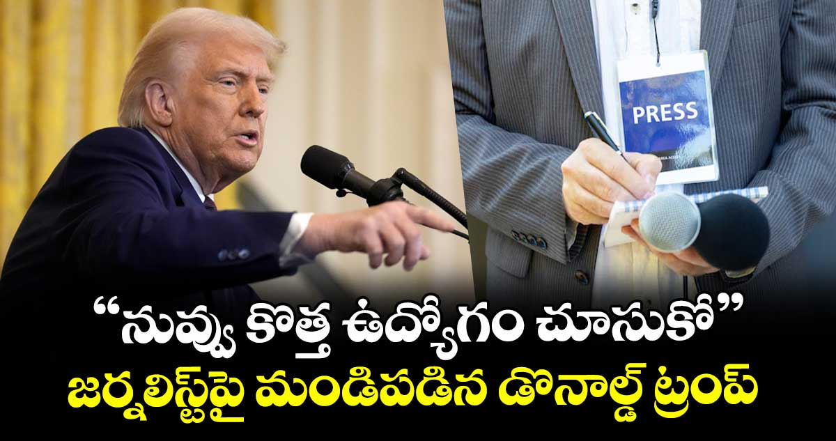"నువ్వు కొత్త ఉద్యోగం చూసుకో": జర్నలిస్ట్పై మండిపడిన డొనాల్డ్ ట్రంప్..