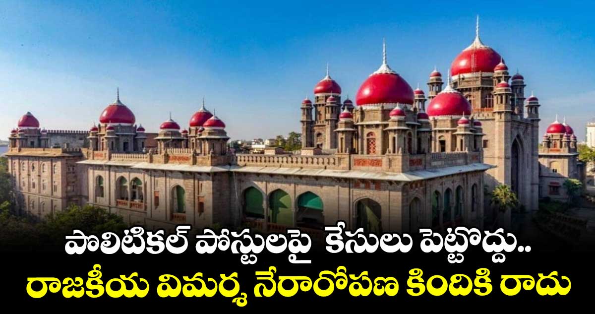 పొలిటికల్ పోస్టులపై కేసులు పెట్టొద్దు.. రాజకీయ విమర్శ నేరారోపణ కిందికి రాదు: హైకోర్టు