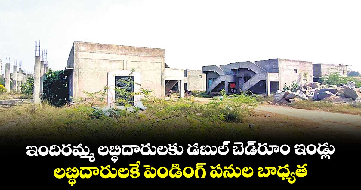 ఇందిరమ్మ లబ్ధిదారులకు డబుల్ బెడ్‌‌‌‌రూం ఇండ్లు..లబ్ధిదారులకే పెండింగ్ పనుల బాధ్యత
