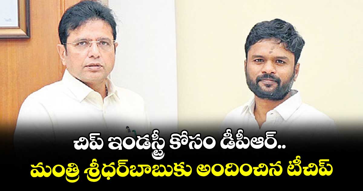 చిప్ ఇండస్ట్రీ కోసం డీపీఆర్.. మంత్రి శ్రీధర్బాబుకు అందించిన టీ-చిప్