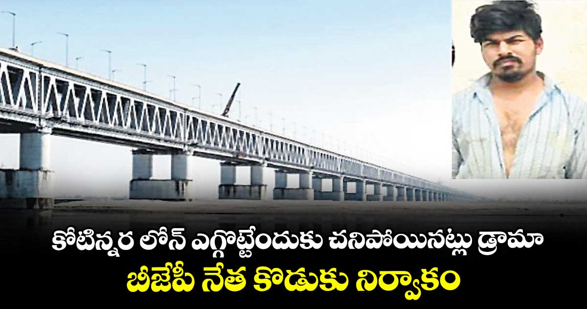 కోటిన్నర లోన్ ఎగ్గొట్టేందుకు చనిపోయినట్లు డ్రామా.. బీజేపీ నేత కొడుకు నిర్వాకం