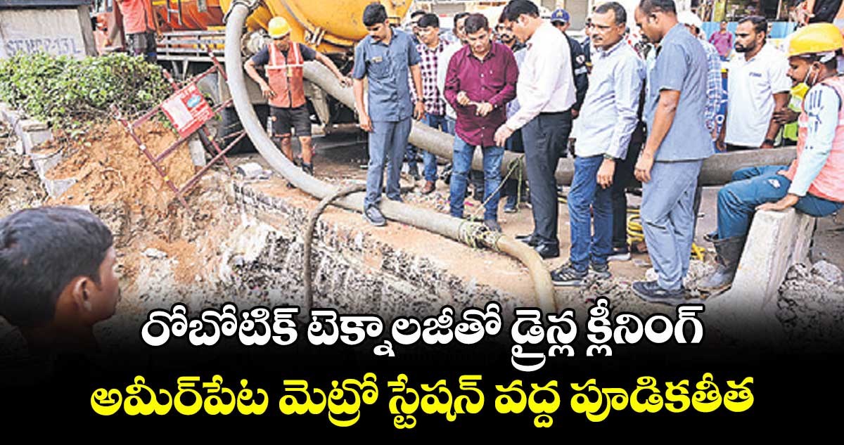 రోబోటిక్ టెక్నాలజీతో డ్రైన్ల క్లీనింగ్ ...అమీర్ పేట మెట్రో స్టేషన్ వద్ద పూడికతీత