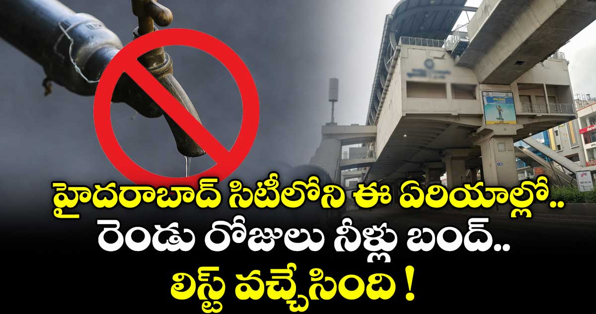 హైదరాబాద్ సిటీలోని ఈ ఏరియాల్లో.. రెండు రోజులు నీళ్లు బంద్.. లిస్ట్ వచ్చేసింది !