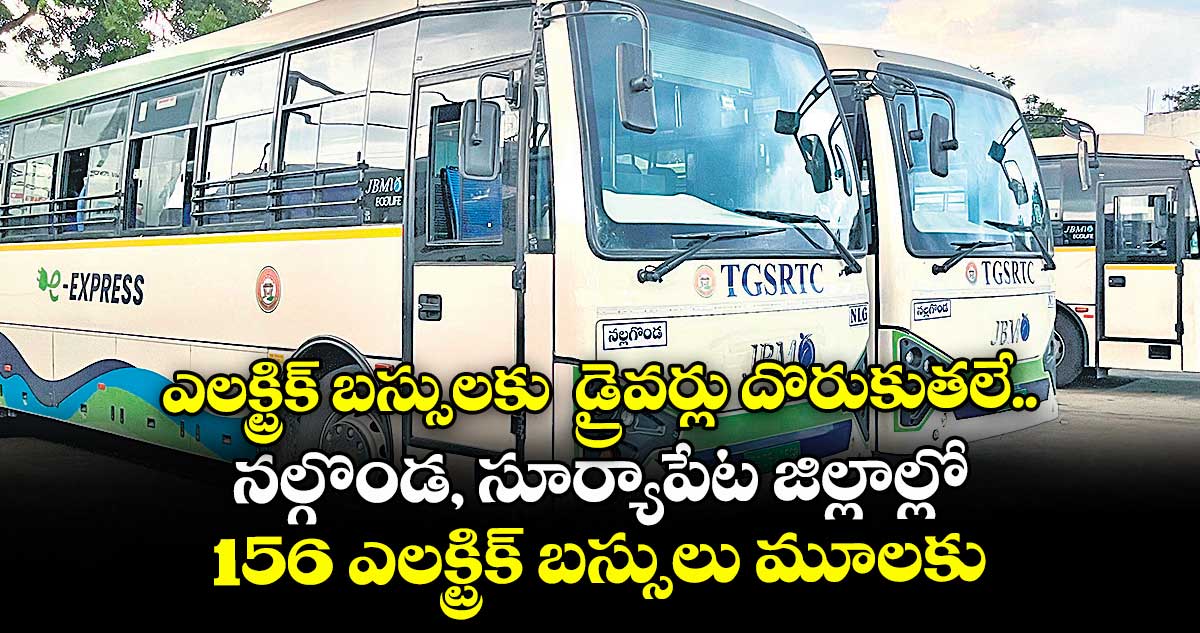 ఎలక్ట్రిక్ బస్సులకు డ్రైవర్లు దొరుకుతలే.. నల్గొండ, సూర్యాపేట జిల్లాల్లో 156 ఎలక్ట్రిక్ బస్సులు మూలకు