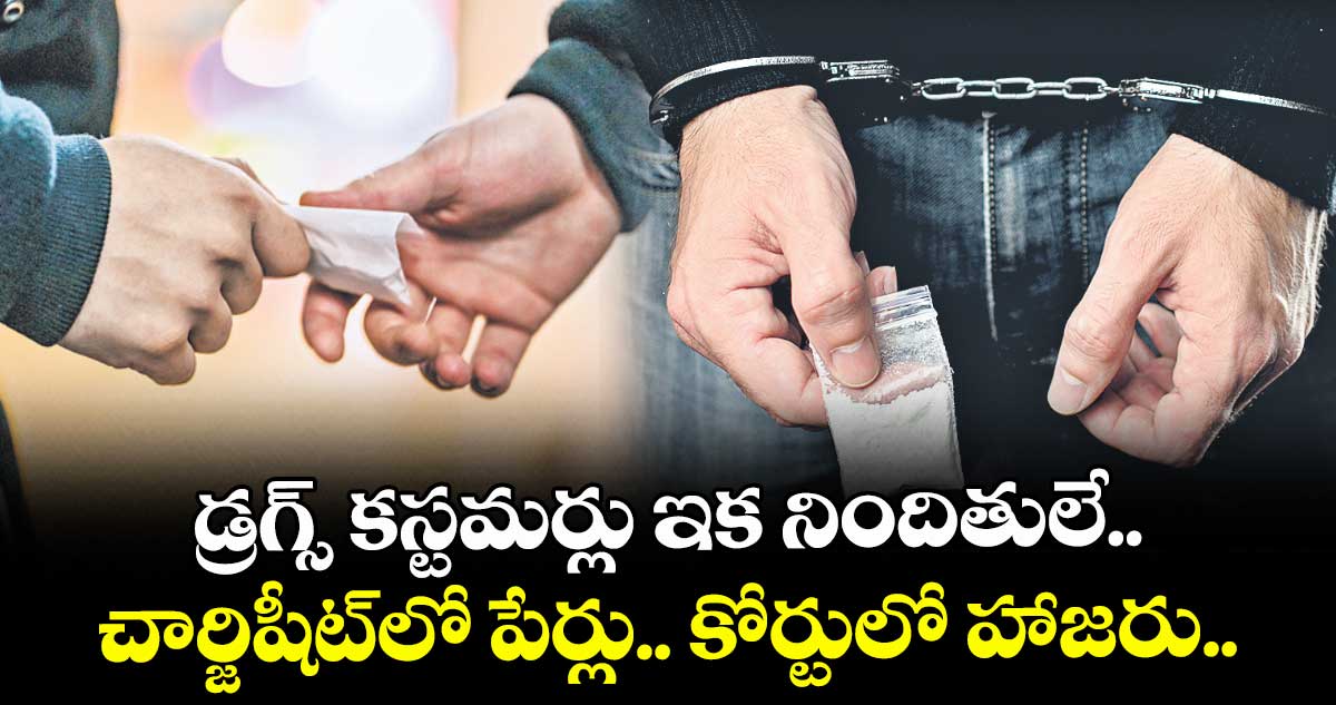 డ్రగ్స్ కస్టమర్లు కూడా ఇకపై నిందితులే.. చార్జిషీట్లో పేర్లు.. కోర్టులో హాజరు..