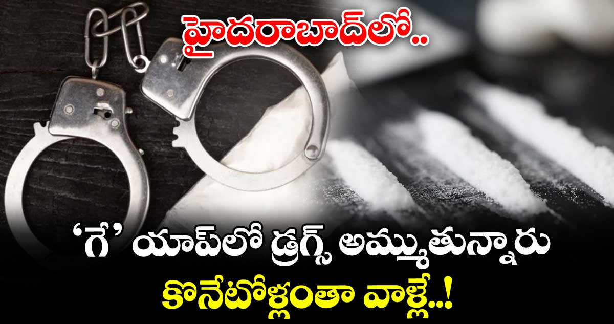 హైదరాబాద్లో ‘గే’ యాప్లో డ్రగ్స్ అమ్ముతున్నారు.. కొనేటోళ్లంతా వాళ్లే..!