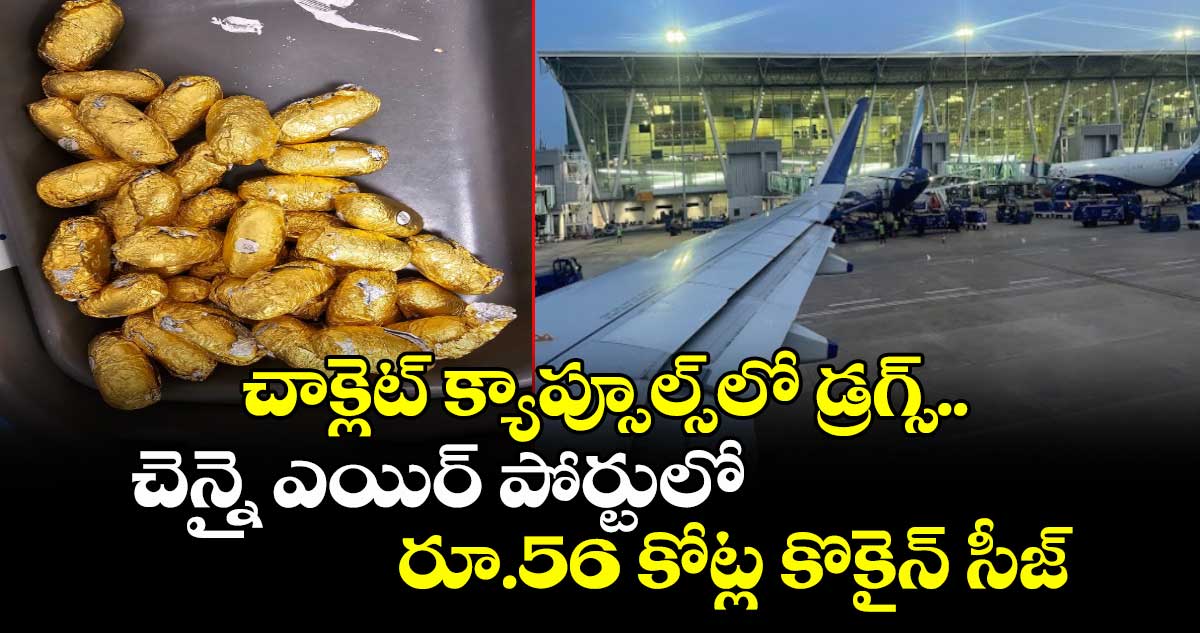 చాక్లెట్ క్యాప్సూల్స్లో డ్రగ్స్.. చెన్నై ఎయిర్ పోర్టులో రూ.56 కోట్ల కొకైన్ సీజ్