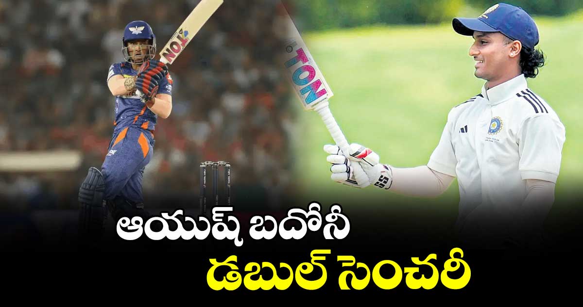 ఆయుష్ బదోనీ డబుల్ సెంచరీ