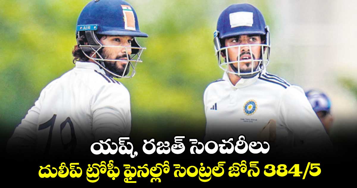 యష్, రజత్ సెంచరీలు... దులీప్ ట్రోఫీ ఫైనల్లో సెంట్రల్ జోన్ 384/5