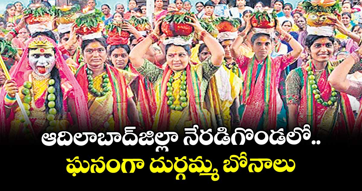 ఆదిలాబాద్జిల్లా నేరడిగొండలో ఘనంగా దుర్గమ్మ బోనాలు