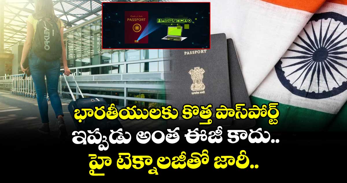 భారతీయులకు కొత్త పాస్పోర్ట్: ఇప్పుడు అంత ఈజీ కాదు.. హై టెక్నాలజీతో జారీ..