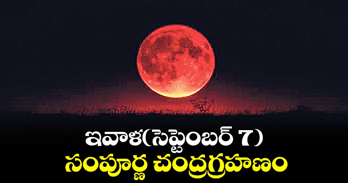 ఇవాళ(సెప్టెంబర్ 7) సంపూర్ణ చంద్రగ్రహణం