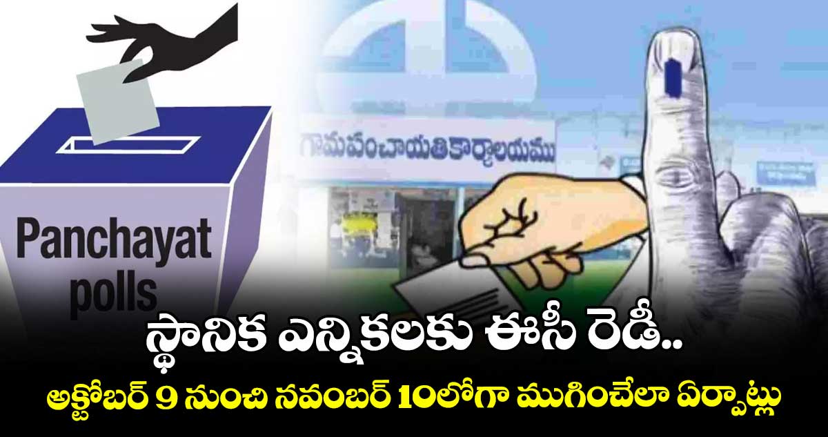 స్థానిక ఎన్నికలకు ఈసీ రెడీ.. అక్టోబర్ 9 నుంచి నవంబర్ 10లోగా ముగించేలా ఏర్పాట్లు 