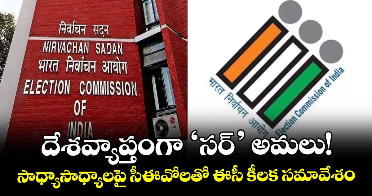 దేశవ్యాప్తంగా ‘సర్’ అమలు! సాధ్యాసాధ్యాలపై సీఈవోలతో ఈసీ కీలక సమావేశం