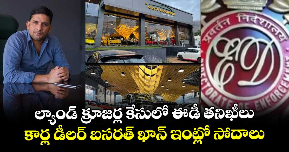 ల్యాండ్ క్రూజర్ల కేసులో ఈడీ తనిఖీలు.. కార్ల డీలర్ బసరత్ ఖాన్ ఇంట్లో సోదాలు