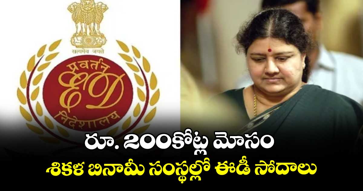 రూ. 200కోట్ల మోసం.. శికళ బినామీ సంస్థల్లో ఈడీ సోదాలు