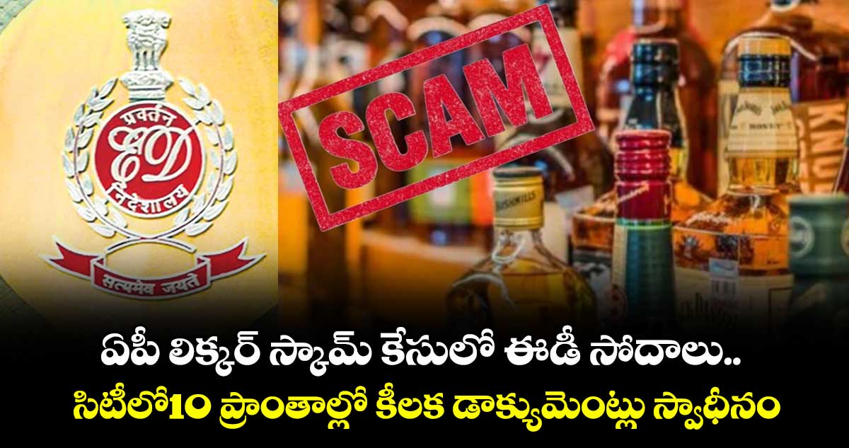 ఏపీ లిక్కర్ స్కామ్‌‌‌‌ కేసులో ఈడీ సోదాలు.. సిటీలో10 ప్రాంతాల్లో కీలక డాక్యుమెంట్లు స్వాధీనం