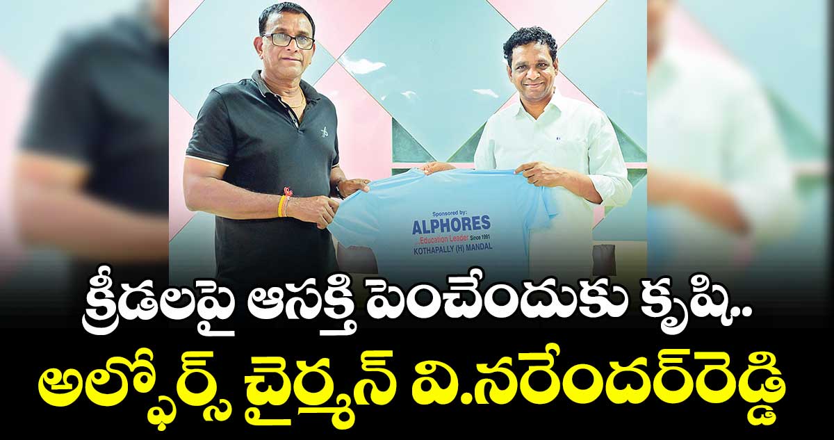 క్రీడలపై ఆసక్తి పెంచేందుకు కృషి  ..అల్ఫోర్స్ చైర్మన్ వి.నరేందర్రెడ్డి