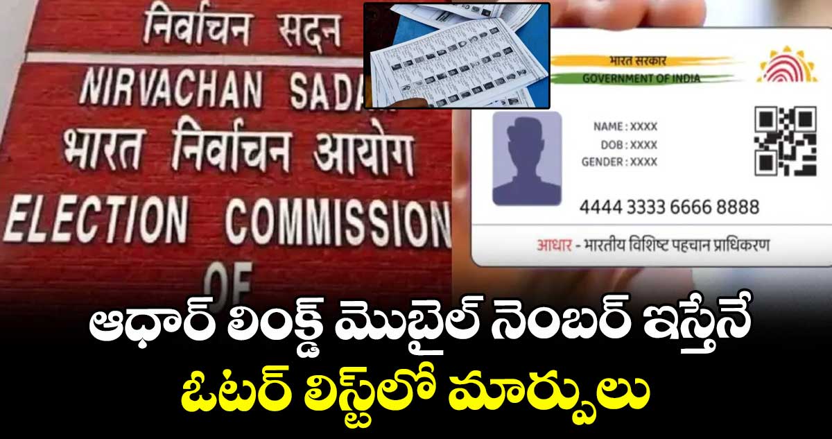 ఆధార్ లింక్డ్ మొబైల్ నెంబర్ ఇస్తేనే.. ఓటర్ లిస్ట్లో మార్పులు