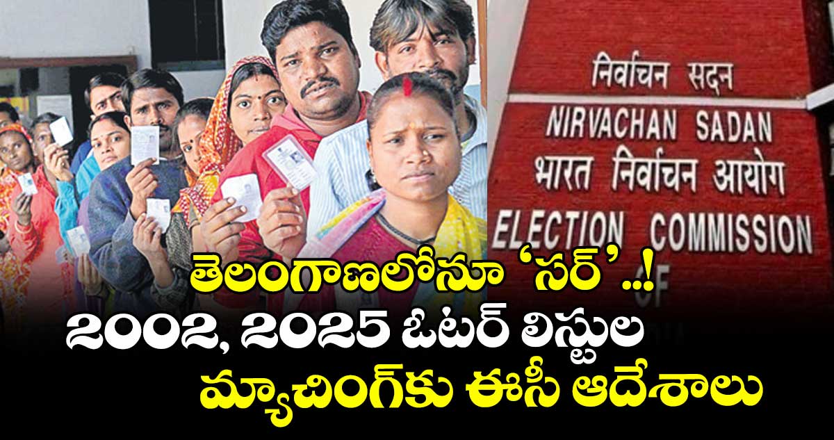 తెలంగాణలోనూ ‘సర్’..! 2002, 2025 ఓటర్ లిస్టుల మ్యాచింగ్కు ఈసీ ఆదేశాలు