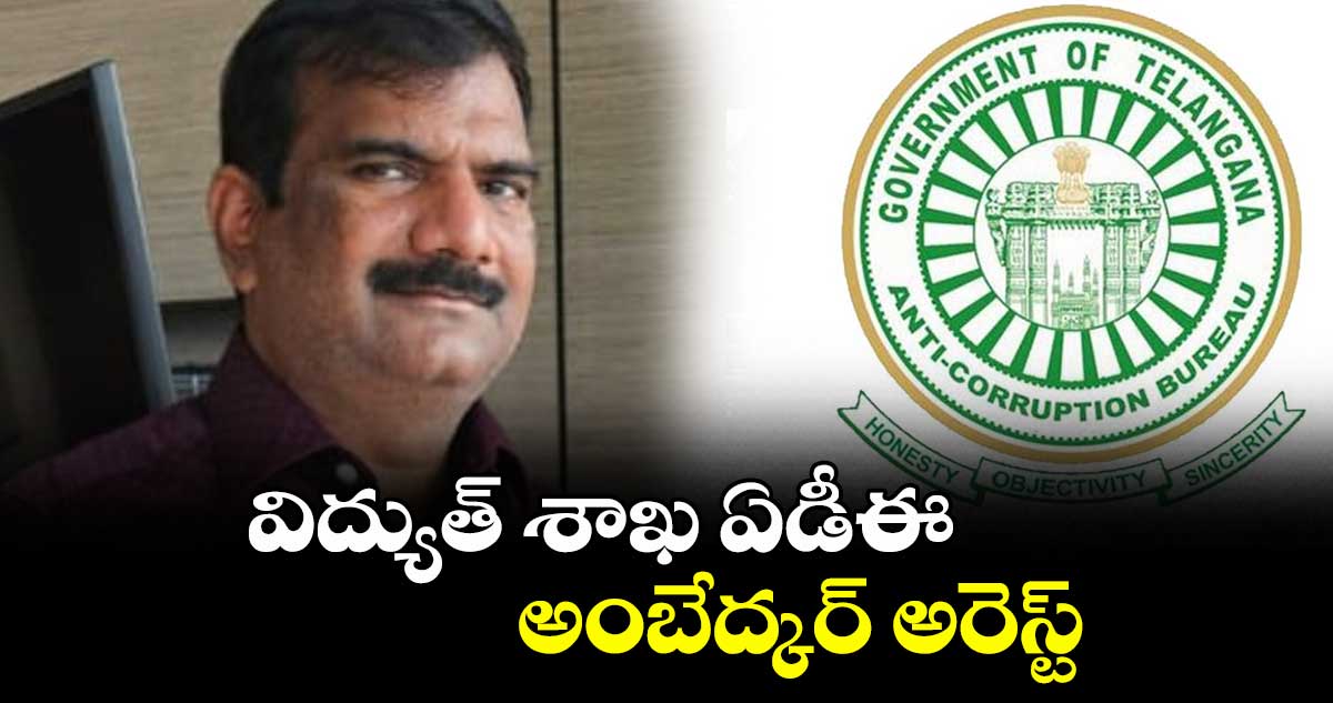 విద్యుత్ శాఖ ఏడీఈ అంబేద్కర్ అరెస్ట్