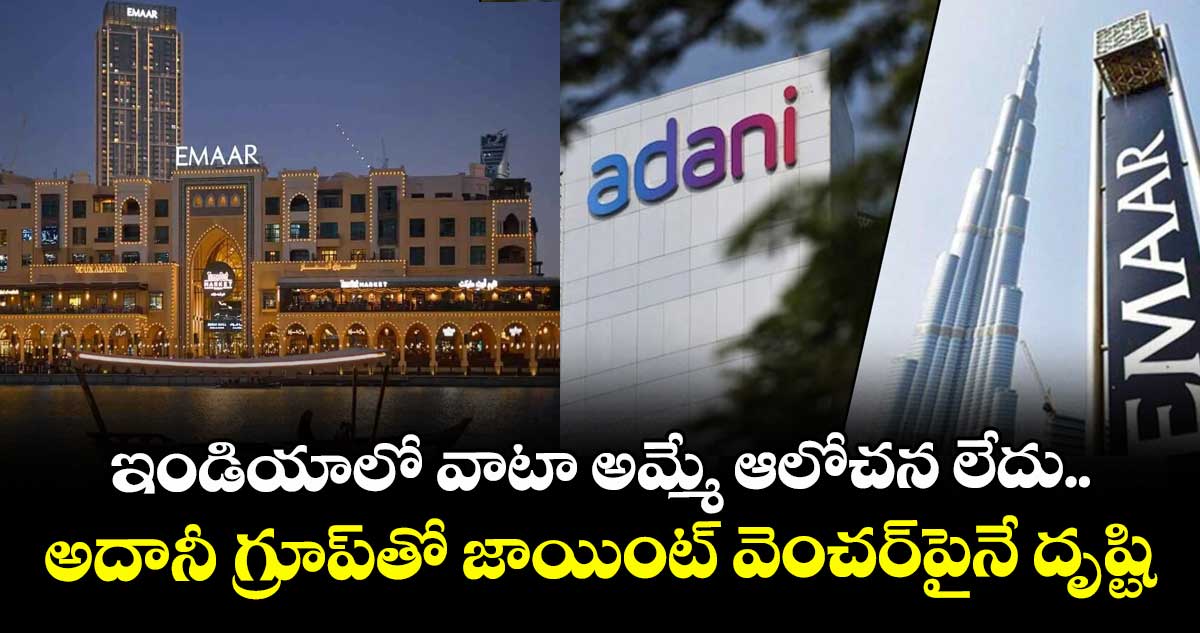 ఇండియాలో వాటా అమ్మే ఆలోచన లేదు.. అదానీ గ్రూప్‌తో జాయింట్ వెంచర్‌పైనే దృష్టి : ఎమ్మార్  ప్రాపర్టీస్