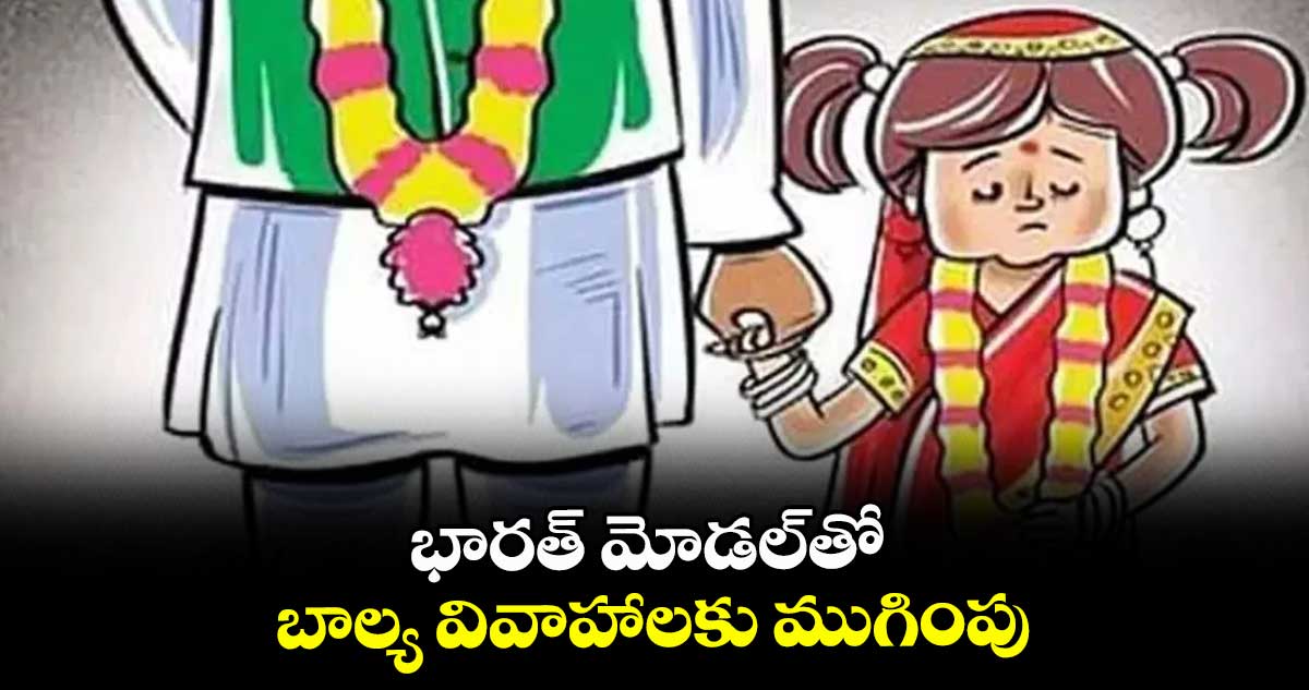 భారత్ మోడల్తో బాల్య వివాహాలకు ముగింపు