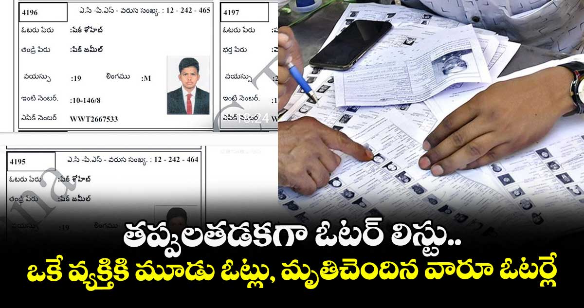 తప్పులతడకగా ఓటర్ లిస్టు.. ఒకే వ్యక్తికి మూడు ఓట్లు, మృతిచెందిన వారూ ఓటర్లే