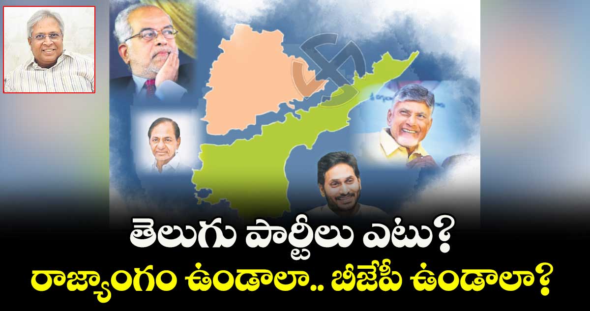 తెలుగు పార్టీలు ఎటు? రాజ్యాంగం ఉండాలా.. బీజేపీ ఉండాలా?