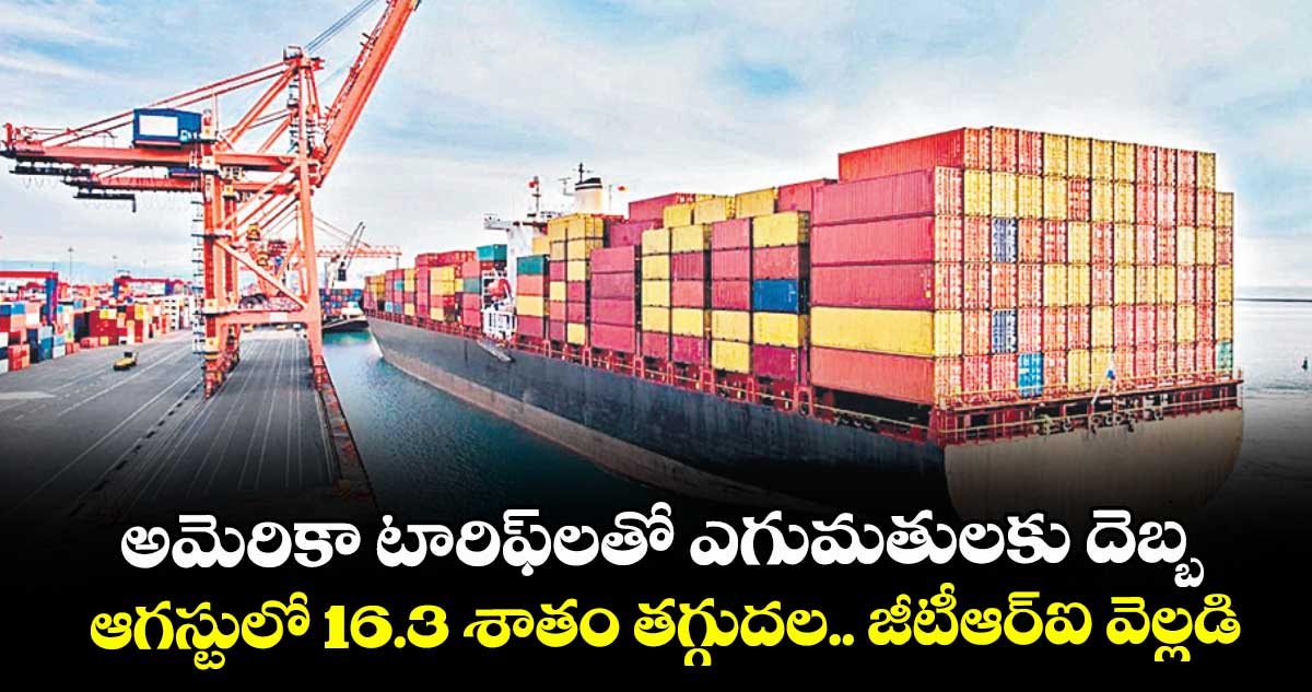 అమెరికా టారిఫ్⁭లతో ఎగుమతులకు దెబ్బ.. ఆగస్టులో 16.3 శాతం తగ్గుదల.. జీటీఆర్ఐ వెల్లడి