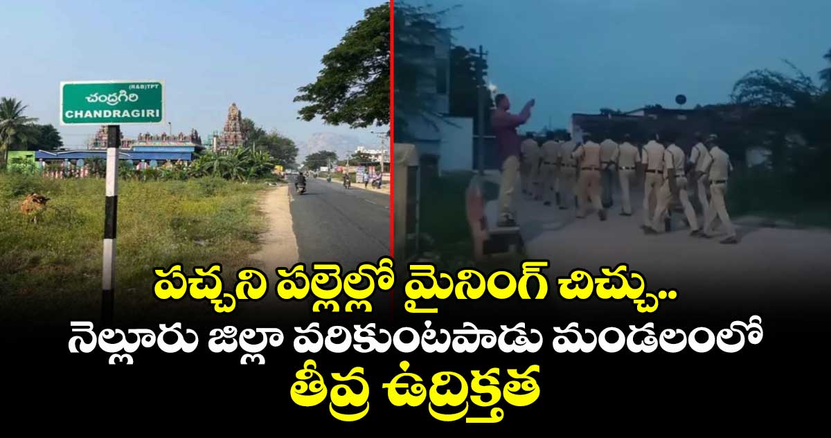 పచ్చని పల్లెల్లో మైనింగ్ చిచ్చు.. నెల్లూరు జిల్లా వరికుంటపాడు మండలంలో తీవ్ర ఉద్రిక్తత