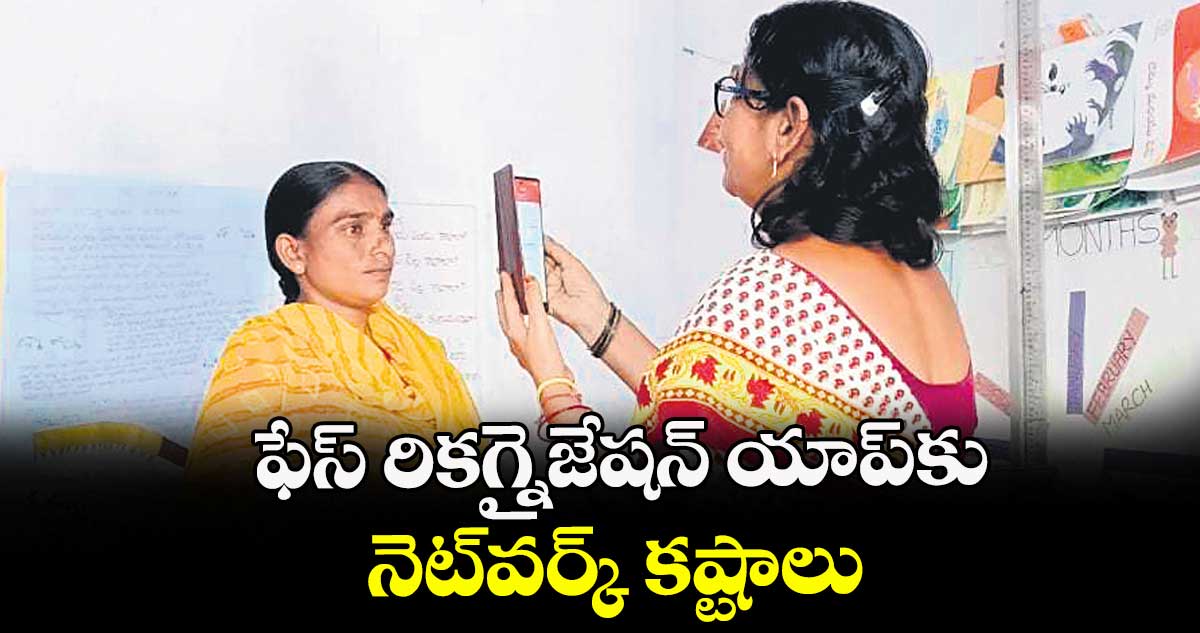 ఫేస్రికగ్నైజేషన్‌‌ యాప్‌‌కు  నెట్‌‌వర్క్ కష్టాలు