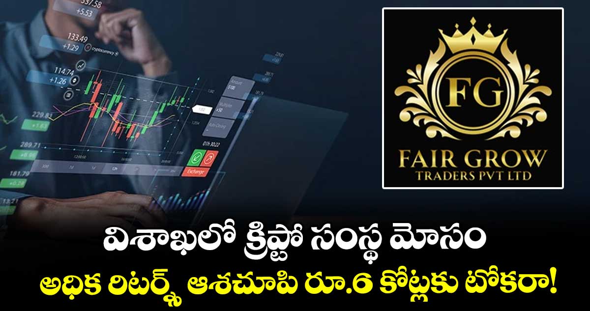 Fair Grow Trading: విశాఖలో క్రిప్టో సంస్థ మోసం.. అధిక రిటర్న్స్ ఆశచూపి రూ.6 కోట్లకు టోకరా!