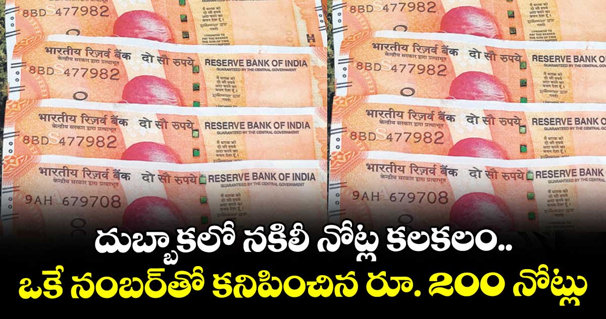దుబ్బాకలో నకిలీ నోట్ల కలకలం.. ఒకే నంబర్ తో కనిపించిన రూ. 200 నోట్లు