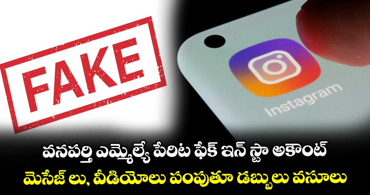 వనపర్తి ఎమ్మెల్యే పేరిట ఫేక్ ఇన్ స్టా అకౌంట్ ...మెసేజ్ లు, వీడియోలు పంపుతూ డబ్బులు వసూలు
