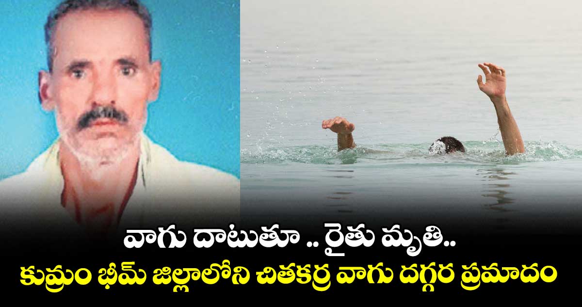 వాగు దాటుతూ .. రైతు మృతి..కుమ్రం భీమ్ జిల్లాలోని చితకర్ర వాగు దగ్గర ప్రమాదం