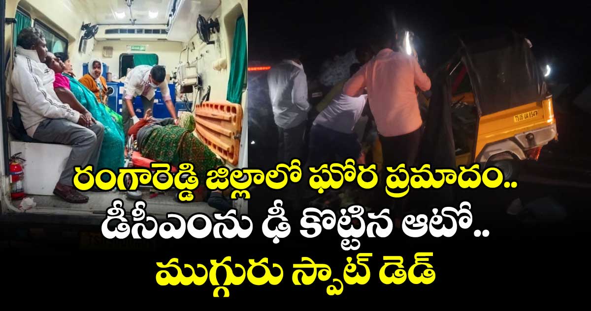 రంగారెడ్డి జిల్లాలో ఘోర ప్రమాదం.. డీసీఎంను ఢీ కొట్టిన ఆటో.. ముగ్గురు స్పాట్ డెడ్