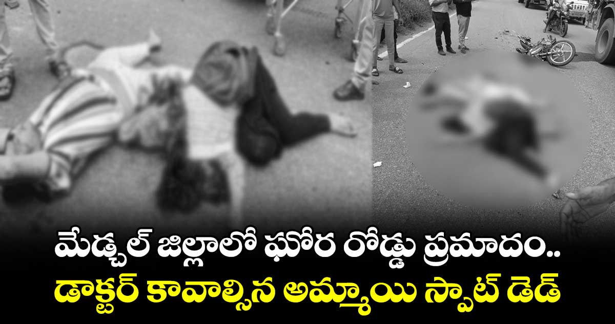 మేడ్చల్ జిల్లాలో ఘోర రోడ్డు ప్రమాదం.. డాక్టర్ కావాల్సిన అమ్మాయి స్పాట్ డెడ్