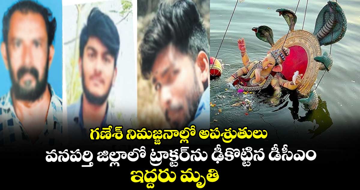 గణేశ్ నిమజ్జనాల్లో అపశ్రుతులు వనపర్తి జిల్లాలో ట్రాక్టర్ను ఢీకొట్టిన డీసీఎం.. ఇద్దరు మృతి