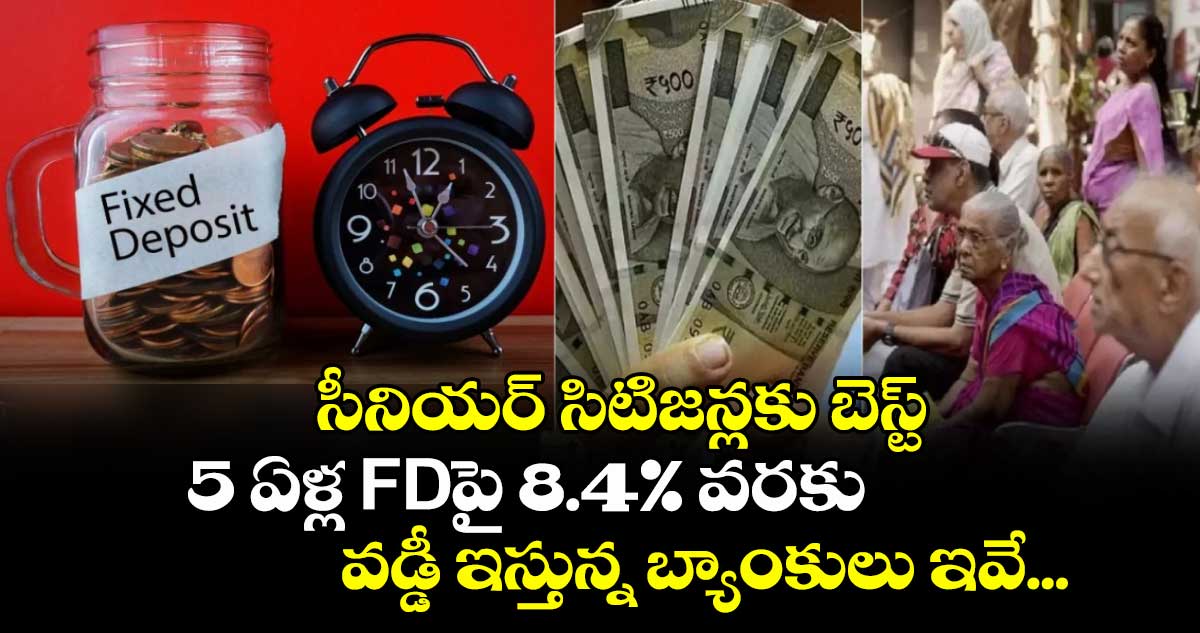 సీనియర్ సిటిజన్లకు బెస్ట్ : 5 ఏళ్ల FDపై 8.4% వరకు వడ్డీ ఇస్తున్న బ్యాంకులు ఇవే... 