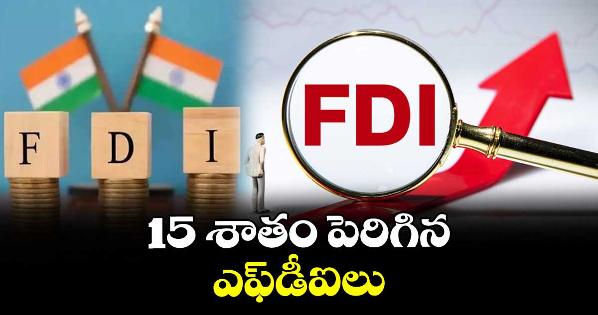 15 శాతం పెరిగిన ఎఫ్డీఐలు
