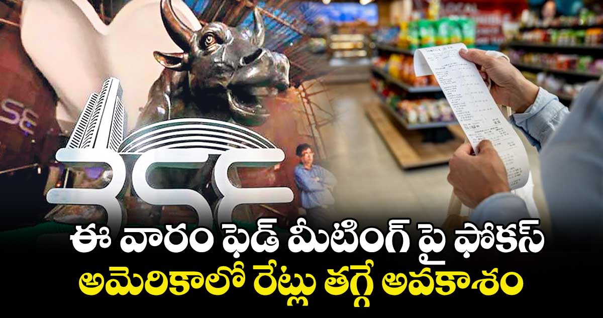 ఈ వారం ఫెడ్ మీటింగ్ పై ఫోకస్..అమెరికాలో రేట్లు తగ్గే అవకాశం