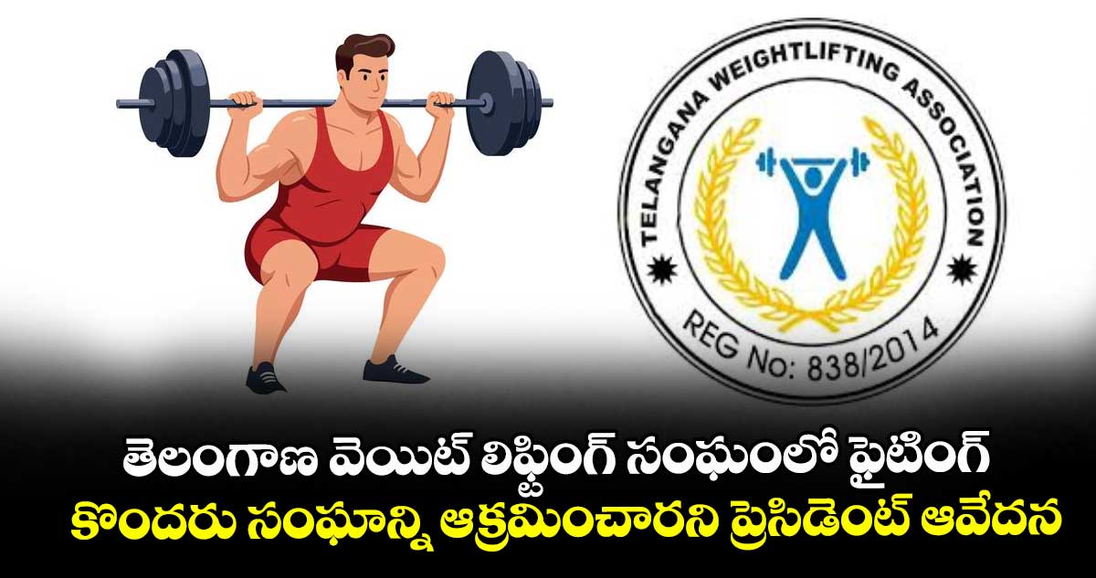 తెలంగాణ వెయిట్‌‌‌‌ లిఫ్టింగ్ సంఘంలో ఫైటింగ్‌‌.. కొందరు సంఘాన్ని ఆక్రమించారని ప్రెసిడెంట్ ఆవేదన