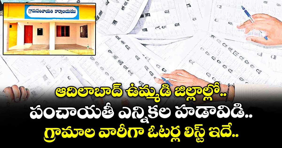 ఆదిలాబాద్ ఉమ్మడి జిల్లాల్లో పంచాయతీ ఎన్నికల హడావిడి.. గ్రామాల వారీగా ఓటర్ల లిస్ట్ ఇదే..