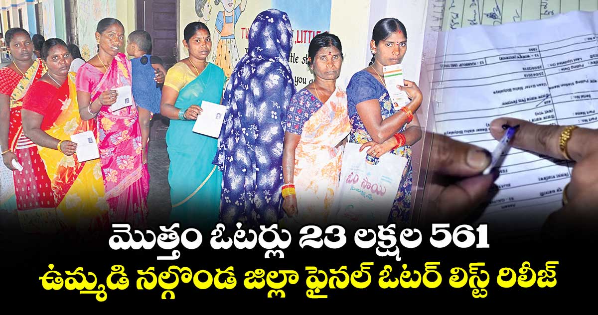 మొత్తం ఓటర్లు  23 లక్షల 561..ఉమ్మడి నల్గొండ జిల్లా ఫైనల్ ఓటర్ లిస్ట్  రిలీజ్