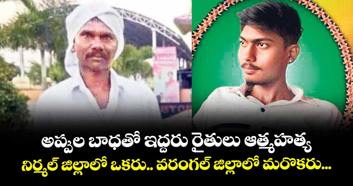 అప్పుల బాధతో ఇద్దరు రైతులు ఆత్మహత్య..నిర్మల్‌‌‌‌ జిల్లాలో ఒకరు.. వరంగల్‌‌‌‌ జిల్లాలో మరొకరు...