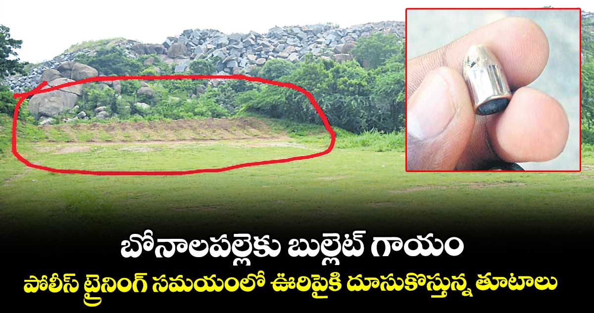 బోనాలపల్లెకు బుల్లెట్ గాయం..పోలీస్ ట్రైనింగ్ సమయంలో ఊరిపైకి దూసుకొస్తున్న తూటాలు 
